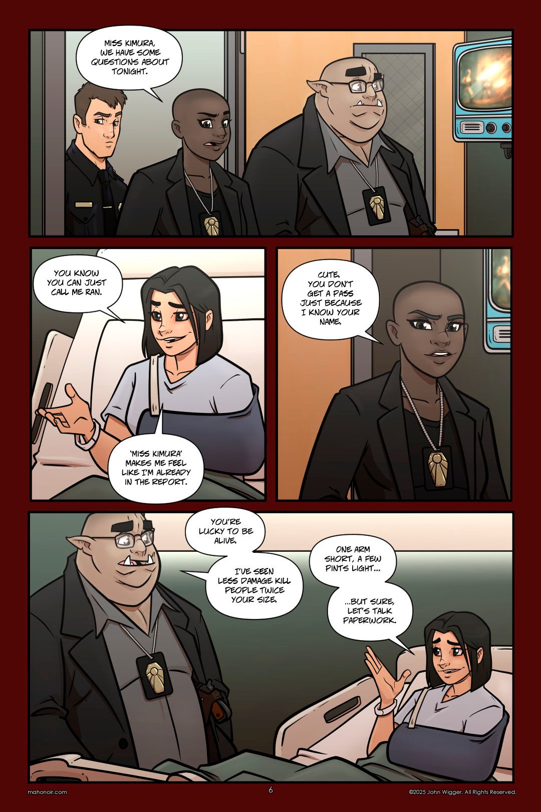 Panel 1 Detectives A’isha and ‘Zug enter a hospital room with a uniformed officer behind them. A’isha speaks as she steps in, and ‘Zug follows with a calm demeanor. Both wear badges around their necks. In the background, a CRT television broadcasts a news report showing men in flame-retardant suits burning away tendrils of the Blight. A wired-glass door marks the room as part of the hospital. Panel 2 Ran sits up in a hospital bed, smiling with a relaxed and slightly sarcastic expression. Her left arm is in a sling, and a medical wristband is visible on her right wrist. She gestures casually while speaking, making light of being formally addressed. Panel 3 Detective A’isha stands in Ran’s hospital room, addressing her with a firm, unimpressed expression. She wears a dark blazer and a badge on a chain around her neck. Part of a CRT television showing a Blight cleanup broadcast is visible in the background. Panel 4 Detective ‘Zug stands beside Ran’s hospital bed, speaking seriously. Ran, sitting up with her left arm in a sling, responds with a dry, sarcastic smile and a raised hand. Despite her injuries, she appears composed. Both maintain a conversational but contrasting tone– ‘Zug’s somber, Ran’s sardonic.
